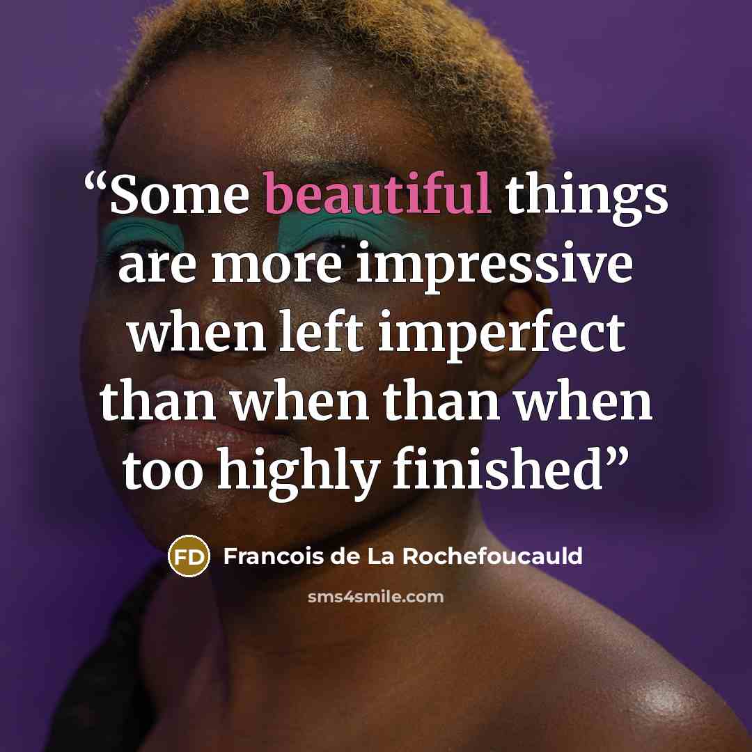 “Some beautiful things are more impressive when left imperfect than when than when too highly finished” quote by François de La Rochefoucauld
