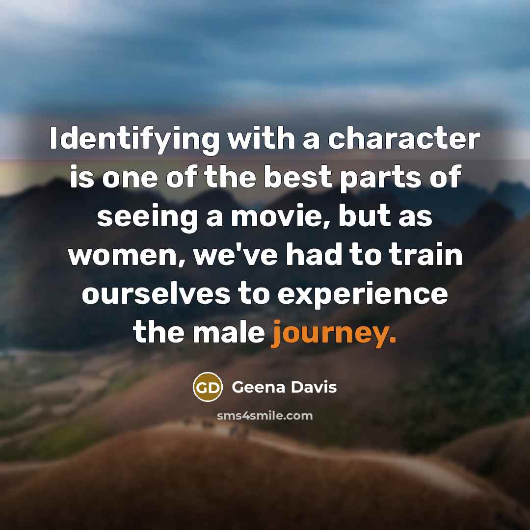 “Identifying with a character is one of the best parts…” quote by Geena Davis
