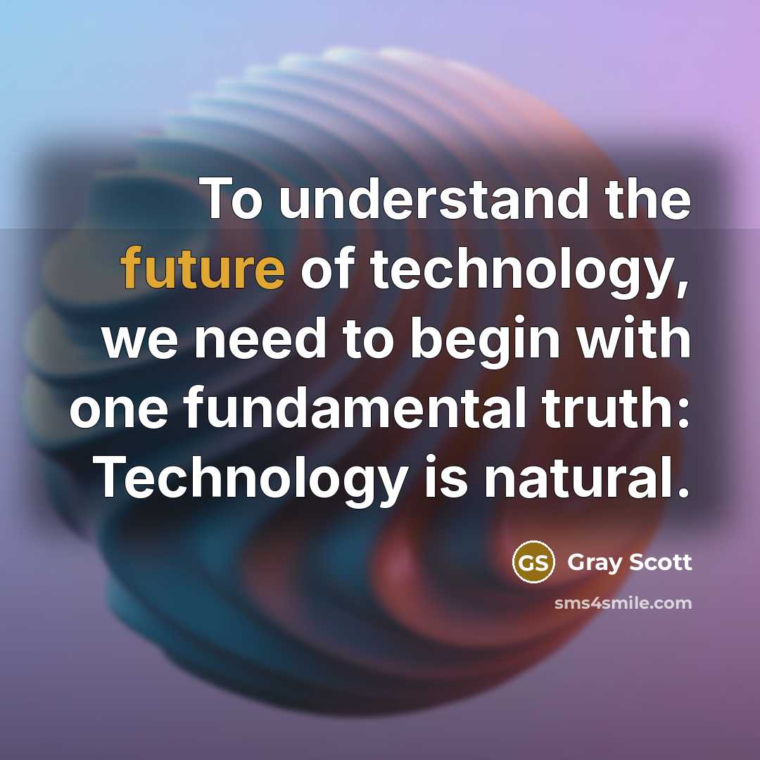 “To understand the future of technology, we need to begin…” quote by Gray Scott