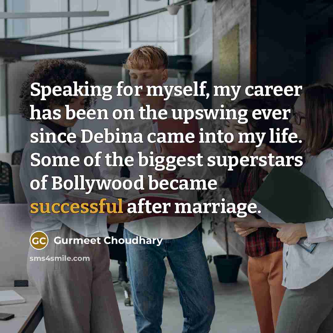“Speaking for myself, my career has been on the upswing…” quote by Gurmeet Choudhary