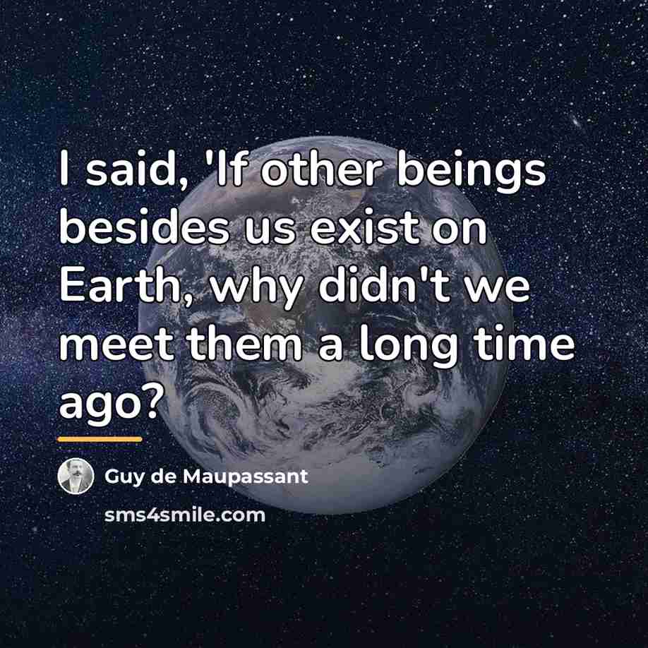 “I said, 'If other beings besides us exist on Earth,…” quote by Guy de Maupassant
