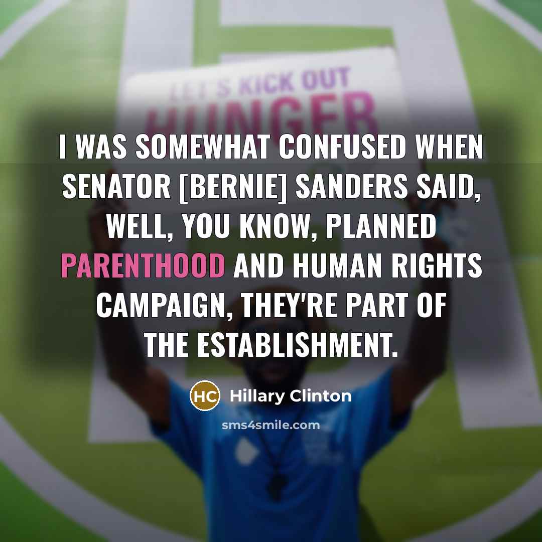 “I was somewhat confused when senator [Bernie] Sanders said, well, you know, Planned Parenthood and Human Rights Campaign, they're part of the establishment.” quote by Hillary Clinton