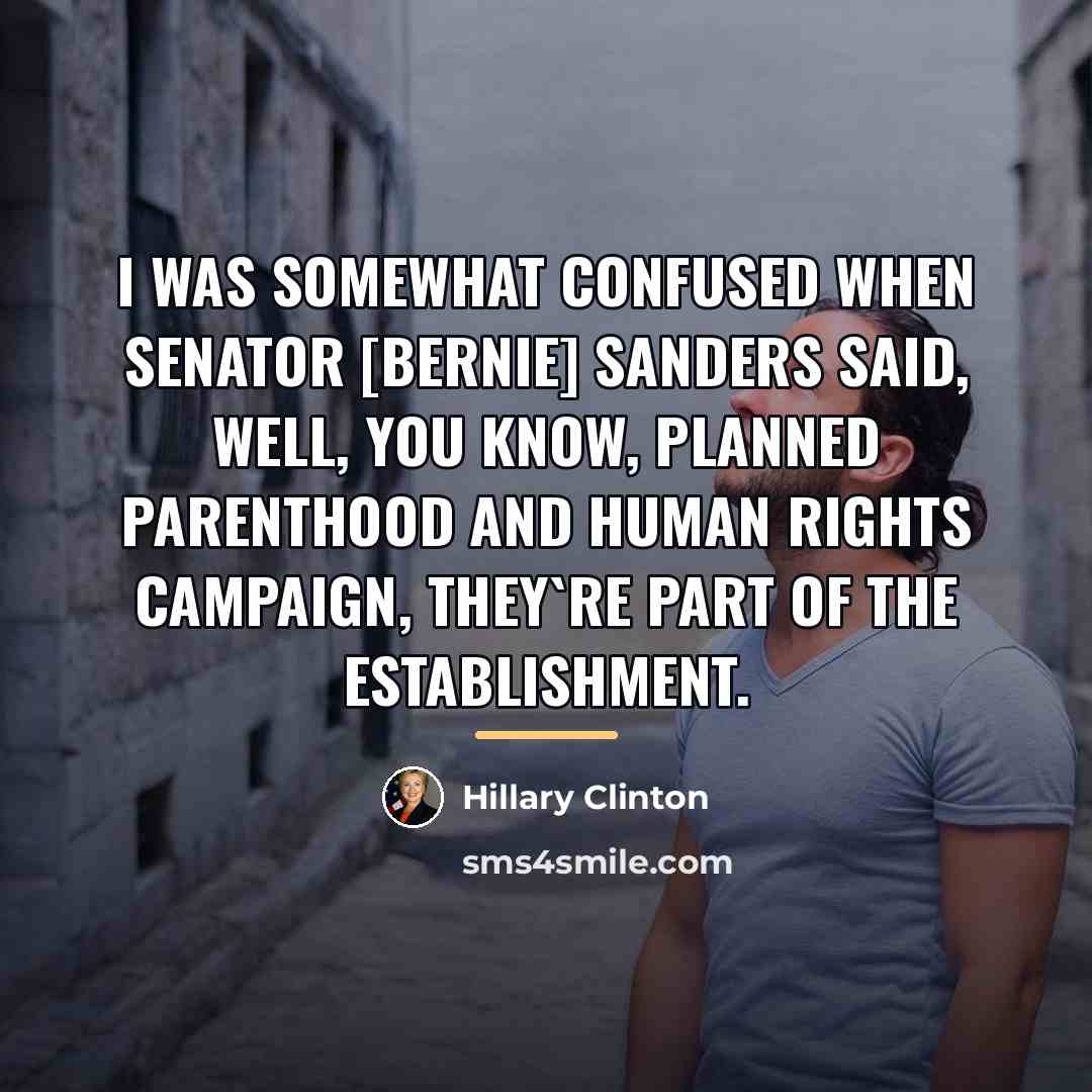 “I was somewhat confused when senator [Bernie] Sanders said, well,…” quote by Hillary Clinton