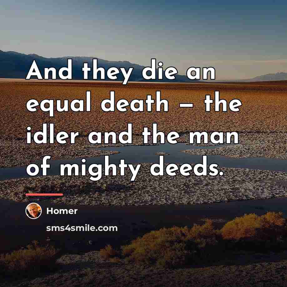 “And they die an equal death — the idler and…” quote by Homer