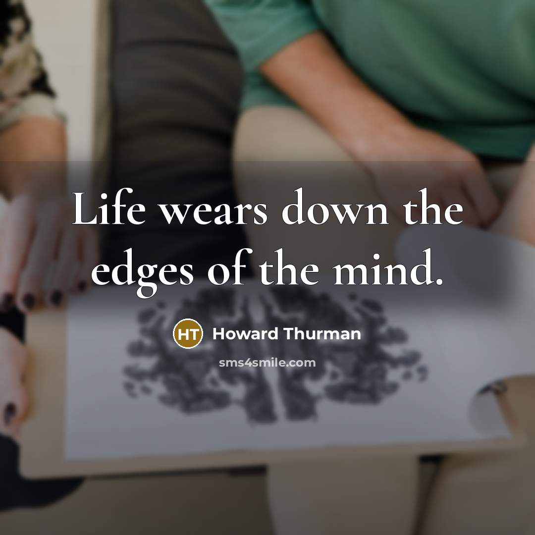 “Life wears down the edges of the mind.…” quote by Howard Thurman