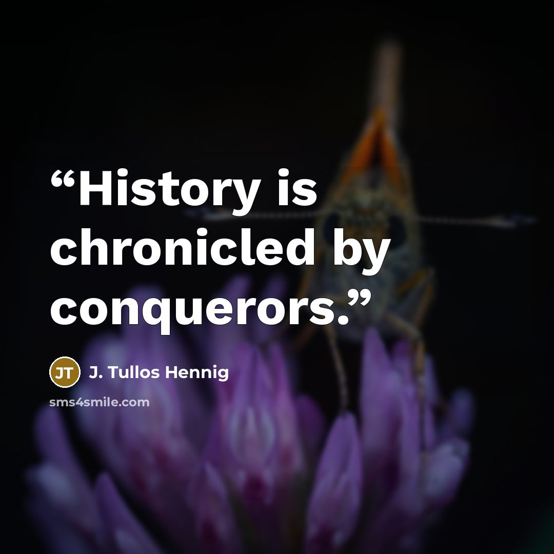 “History is chronicled by conquerors.” quote by J. Tullos Hennig