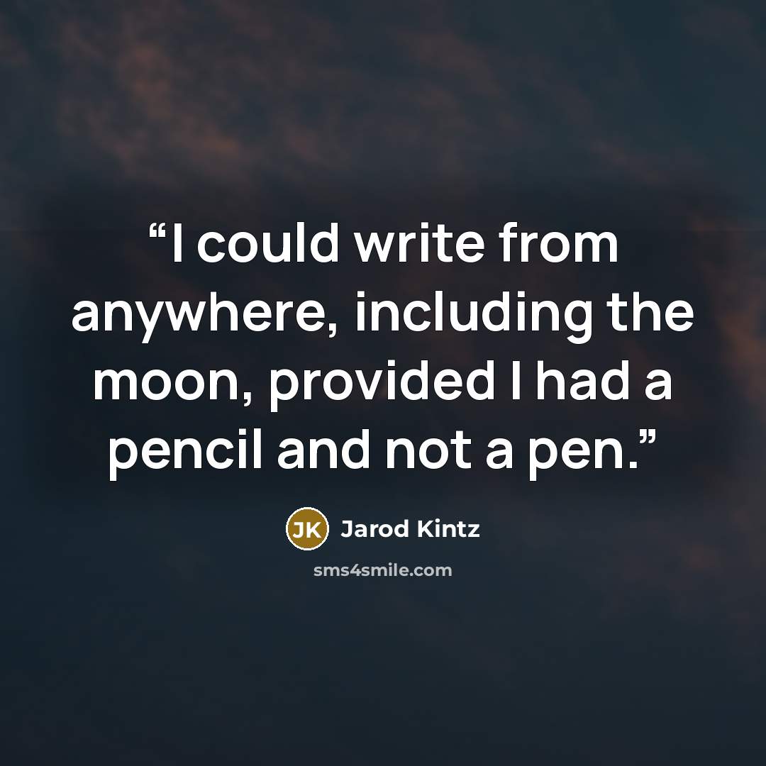“I could write from anywhere, including the moon, provided I had a pencil and not a pen.” quote by Jarod Kintz