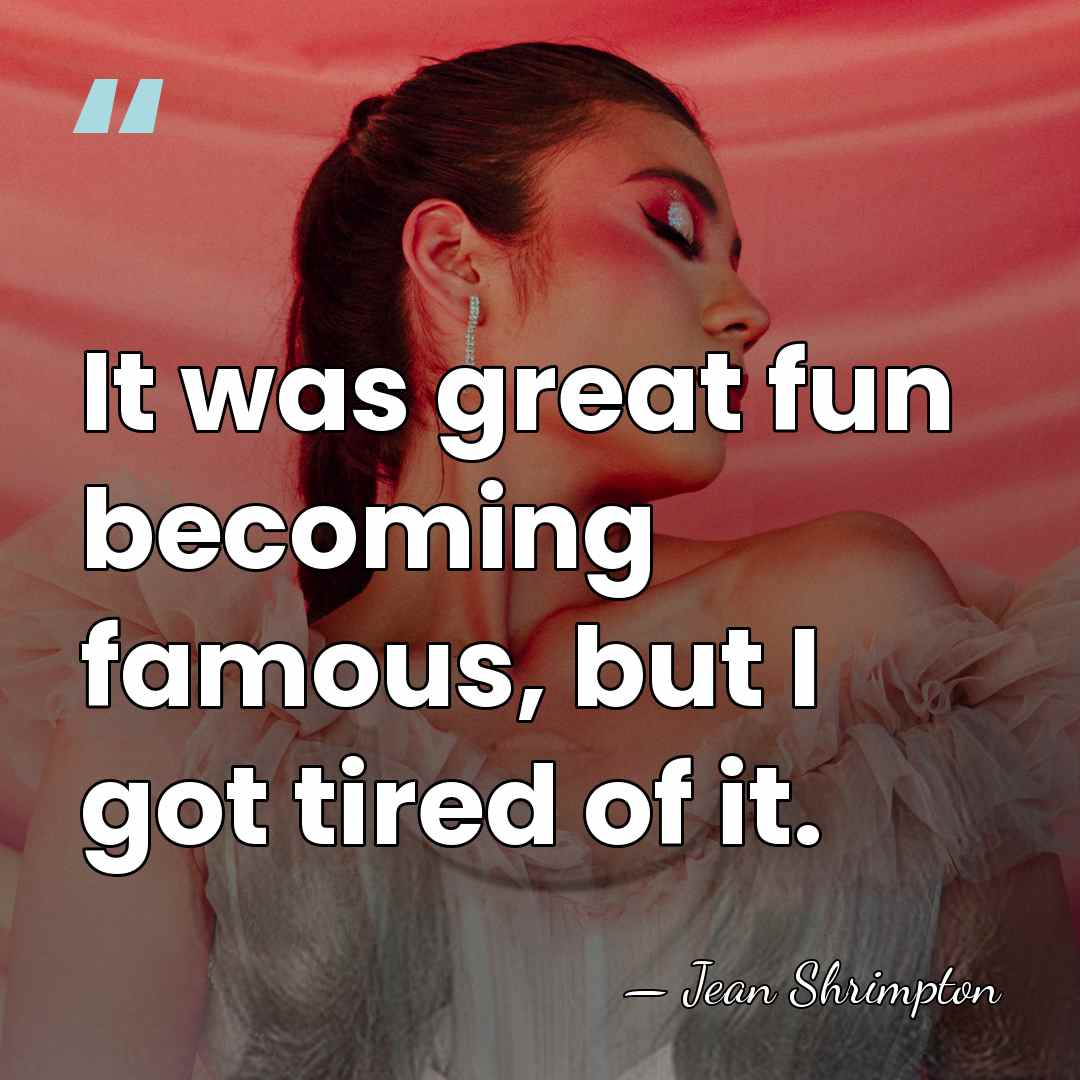 It was great fun becoming famous, but I got tired of it. - Jean Shrimpton