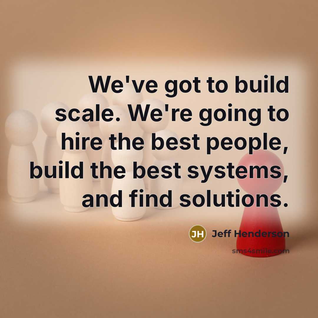 “We've got to build scale. We're going to hire the…” quote by Jeff Henderson