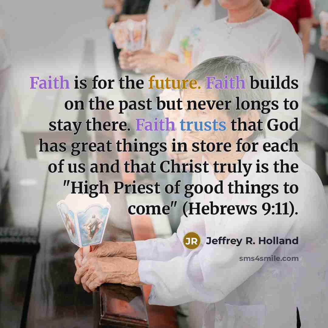 “Faith is for the future. Faith builds on the past…” quote by Jeffrey R. Holland