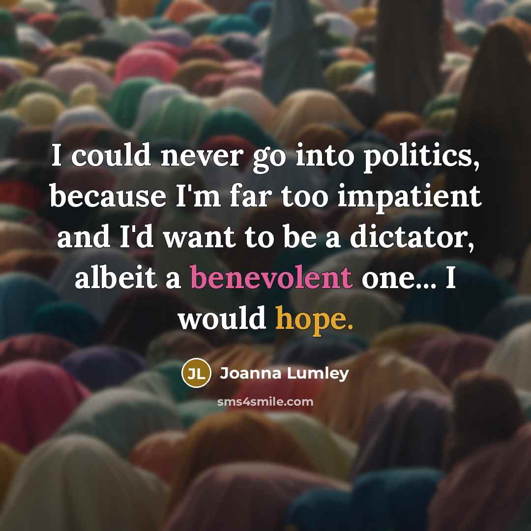 “I could never go into politics, because I'm far too…” quote by Joanna Lumley