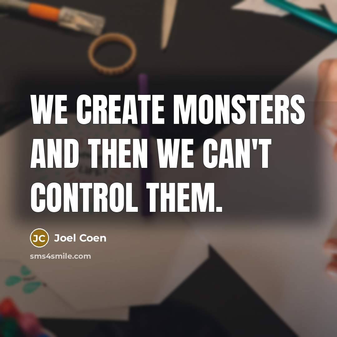 “We create monsters and then we can't control them.…” quote by Joel Coen
