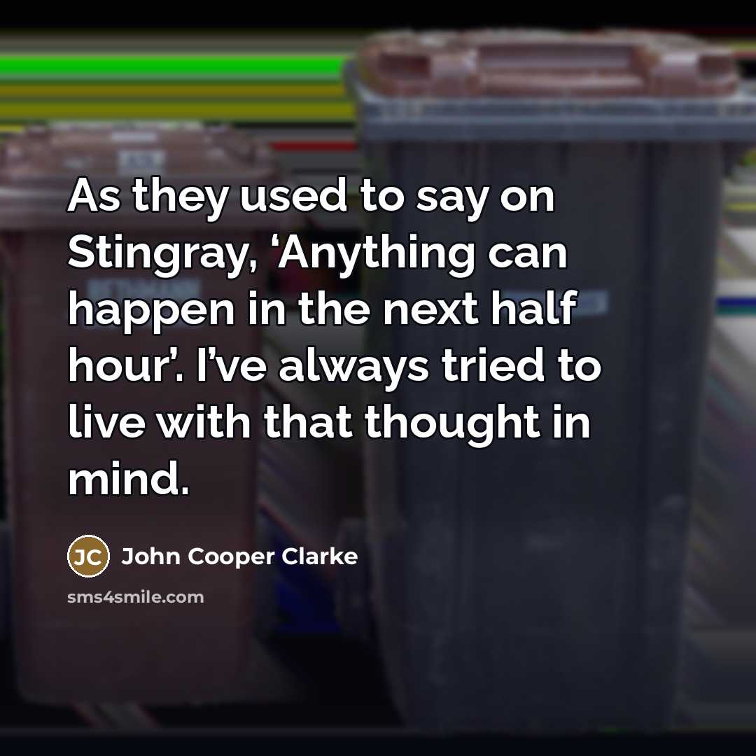 “As they used to say on Stingray, ‘Anything can happen…” quote by John Cooper Clarke