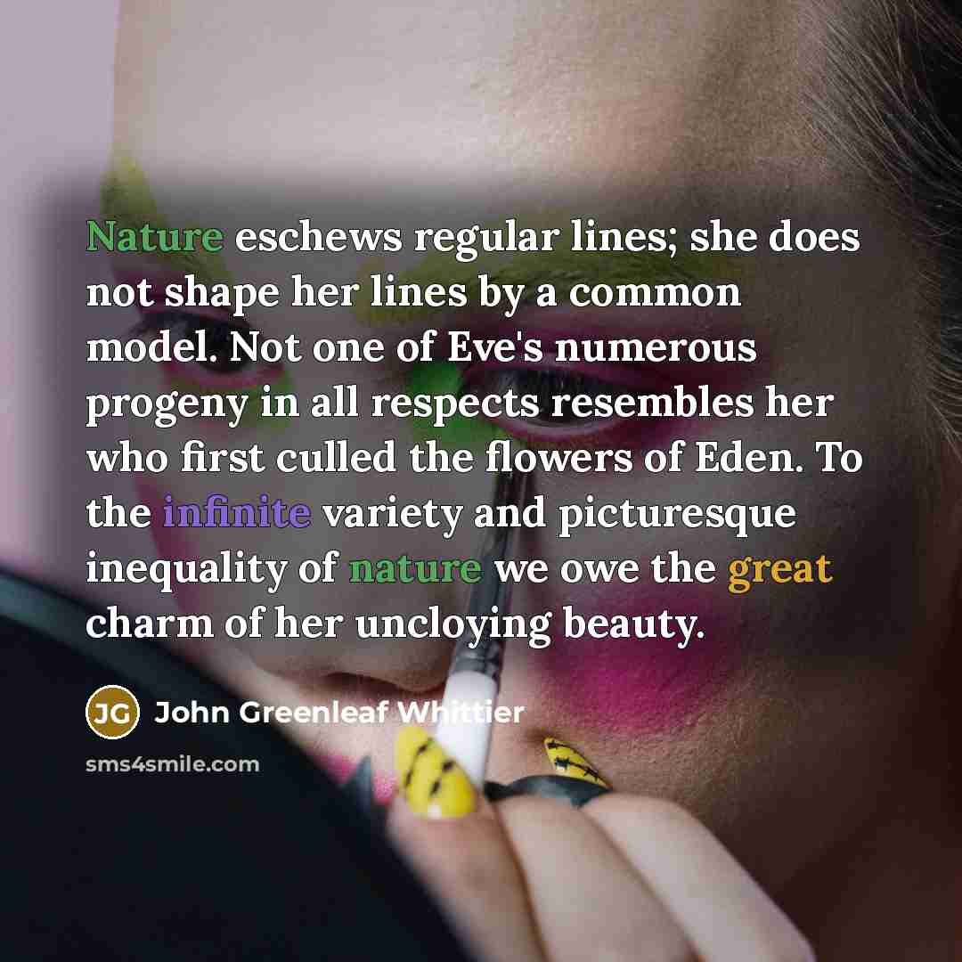 “Nature eschews regular lines; she does not shape her lines…” quote by John Greenleaf Whittier