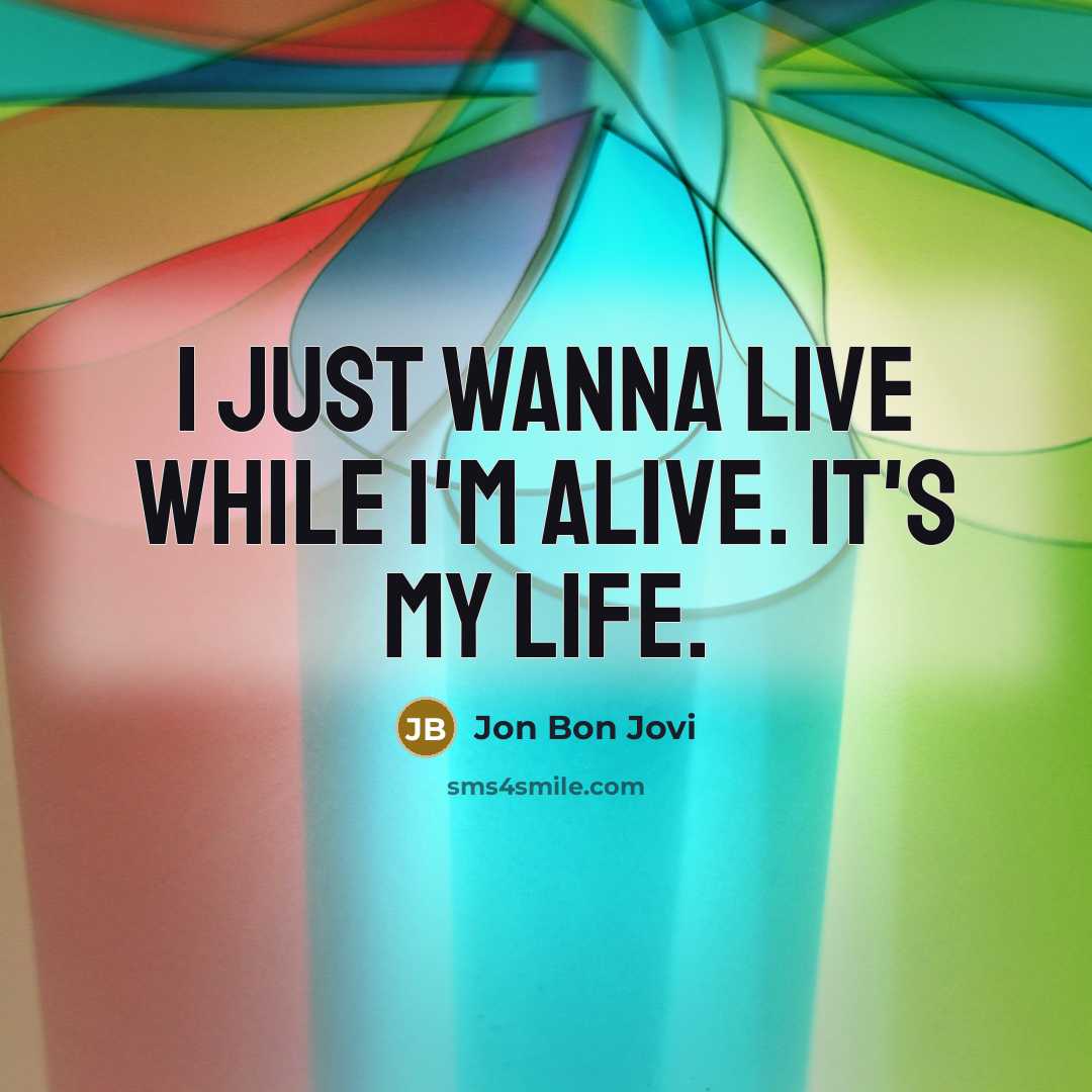 “I just wanna live while I'm alive. It's my life.…” quote by Jon Bon Jovi