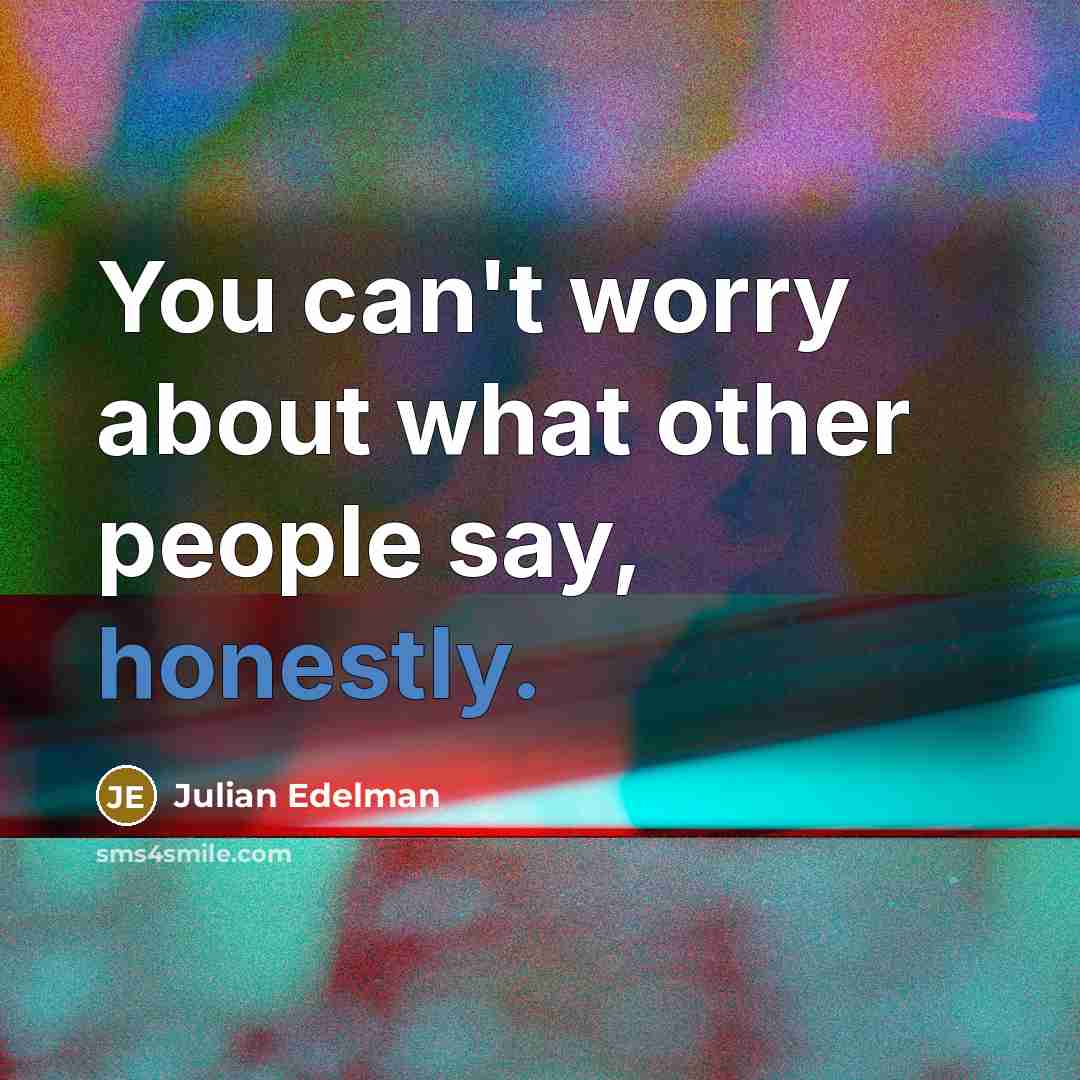 “You can't worry about what other people say, honestly.…” quote by Julian Edelman