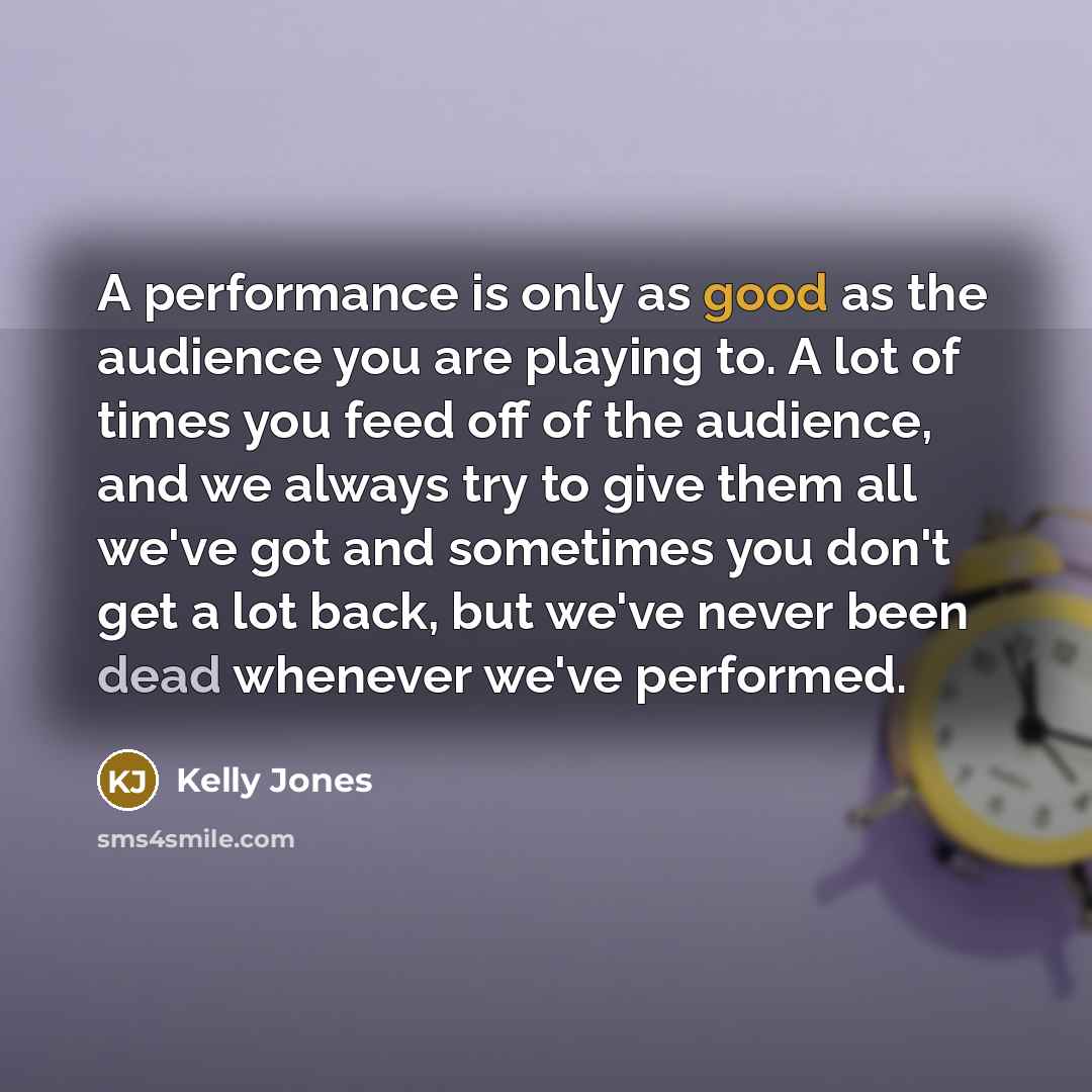 “A performance is only as good as the audience you…” quote by Kelly Jones