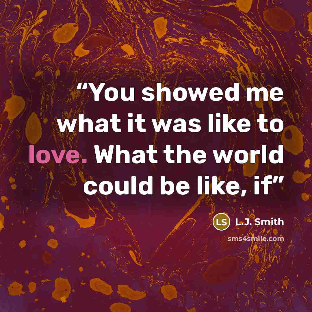 “You showed me what it was like to love. What the world could be like, if” quote by L.J. Smith