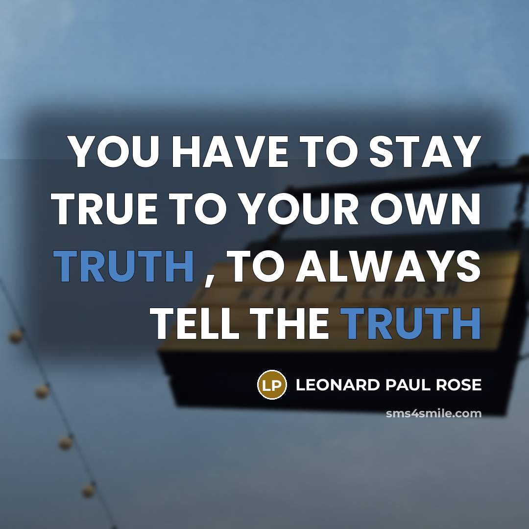 “YOU HAVE TO STAY TRUE TO YOUR OWN TRUTH ,…” quote by Leonard Paul Rose