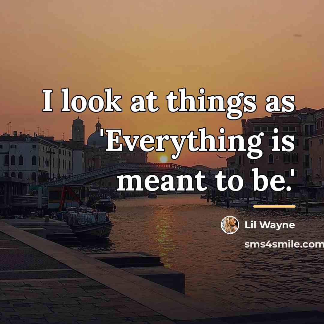 “I look at things as 'Everything is meant to be.'…” quote by Lil Wayne
