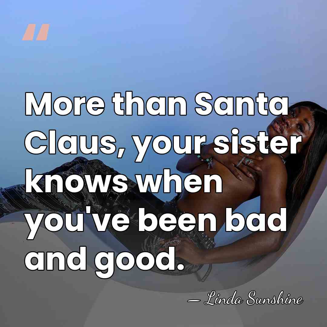 More than Santa Claus, your sister knows when you've been bad and&hellip; - Linda Sunshine