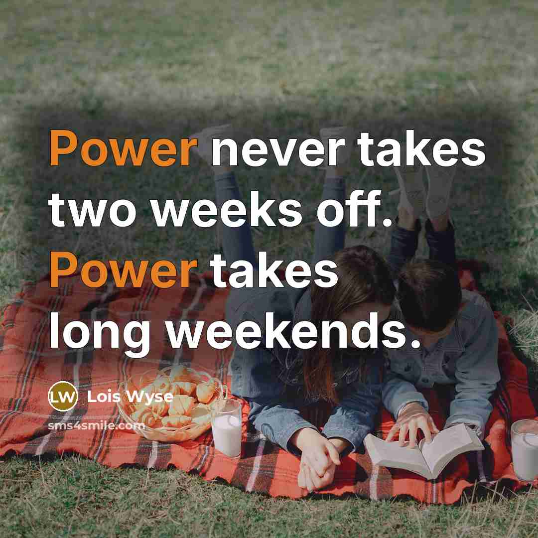 “Power never takes two weeks off. Power takes long weekends.…” quote by Lois Wyse