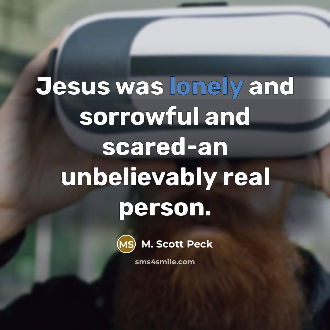 “Jesus was lonely and sorrowful and scared-an unbelievably real person.…” quote by M. Scott Peck