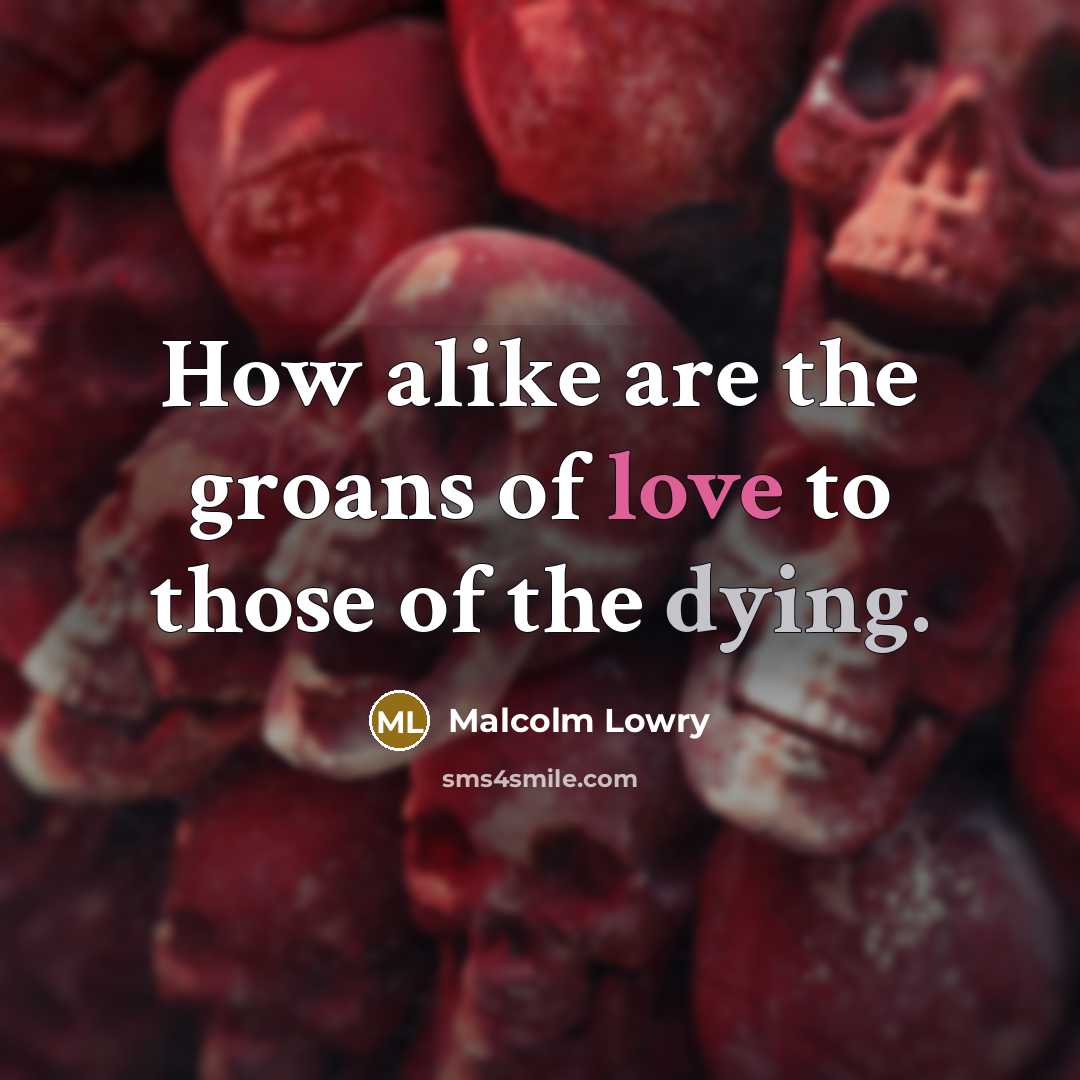 “How alike are the groans of love to those of…” quote by Malcolm Lowry