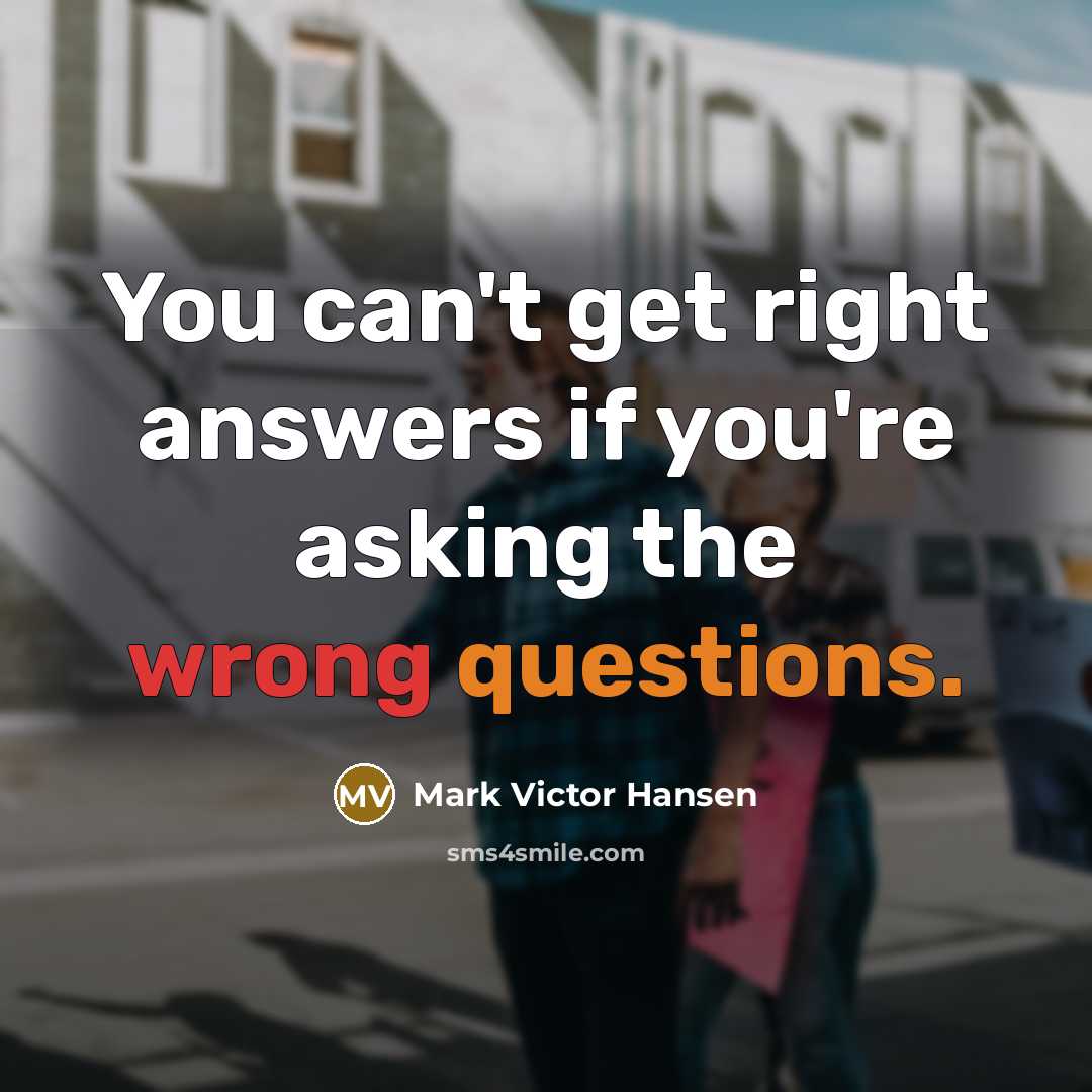“You can't get right answers if you're asking the wrong questions.” quote by Mark Victor Hansen