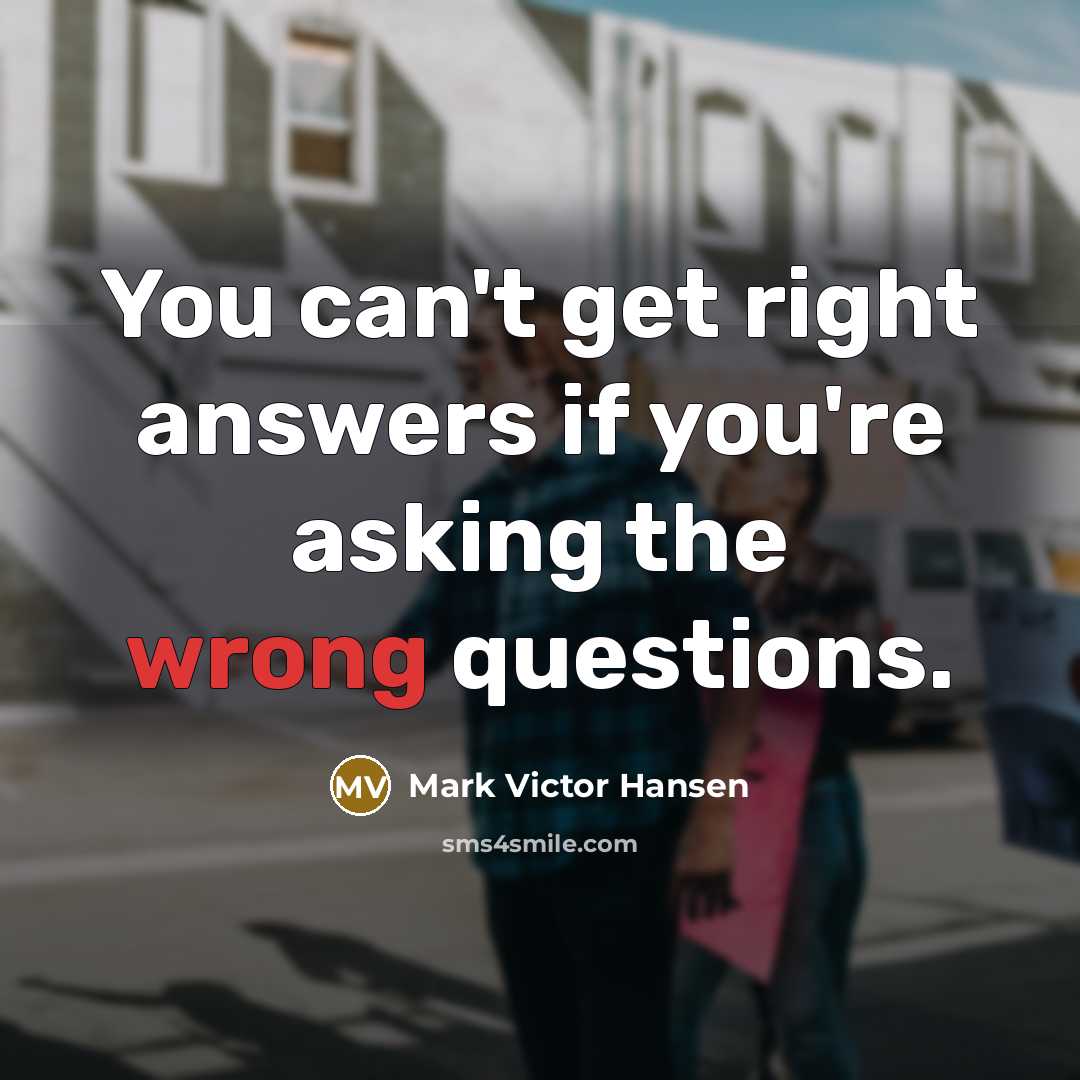“You can't get right answers if you're asking the wrong…” quote by Mark Victor Hansen