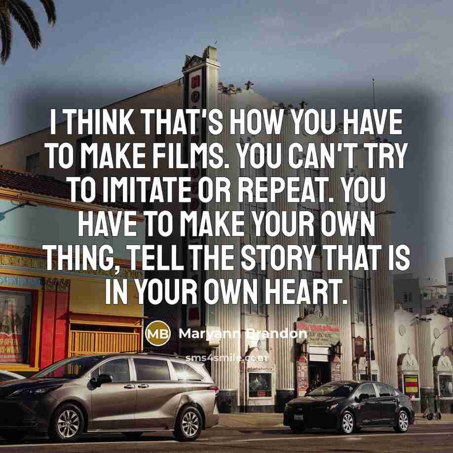 “I think that's how you have to make films. You…” quote by Maryann Brandon