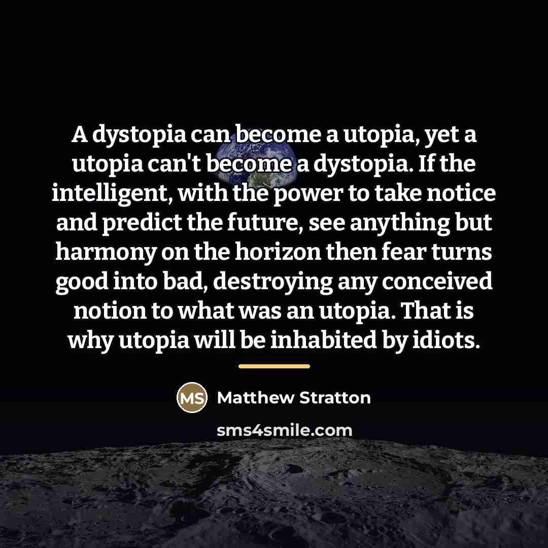 “A dystopia can become a utopia, yet a utopia can't…” quote by Anonymous