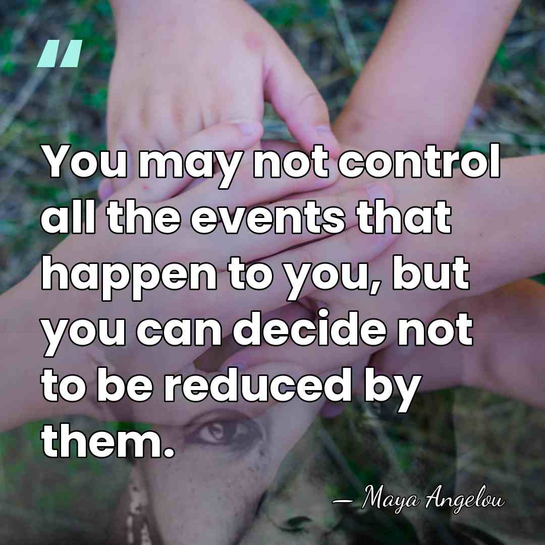 You may not control all the events that happen to you, but&hellip; - Maya Angelou