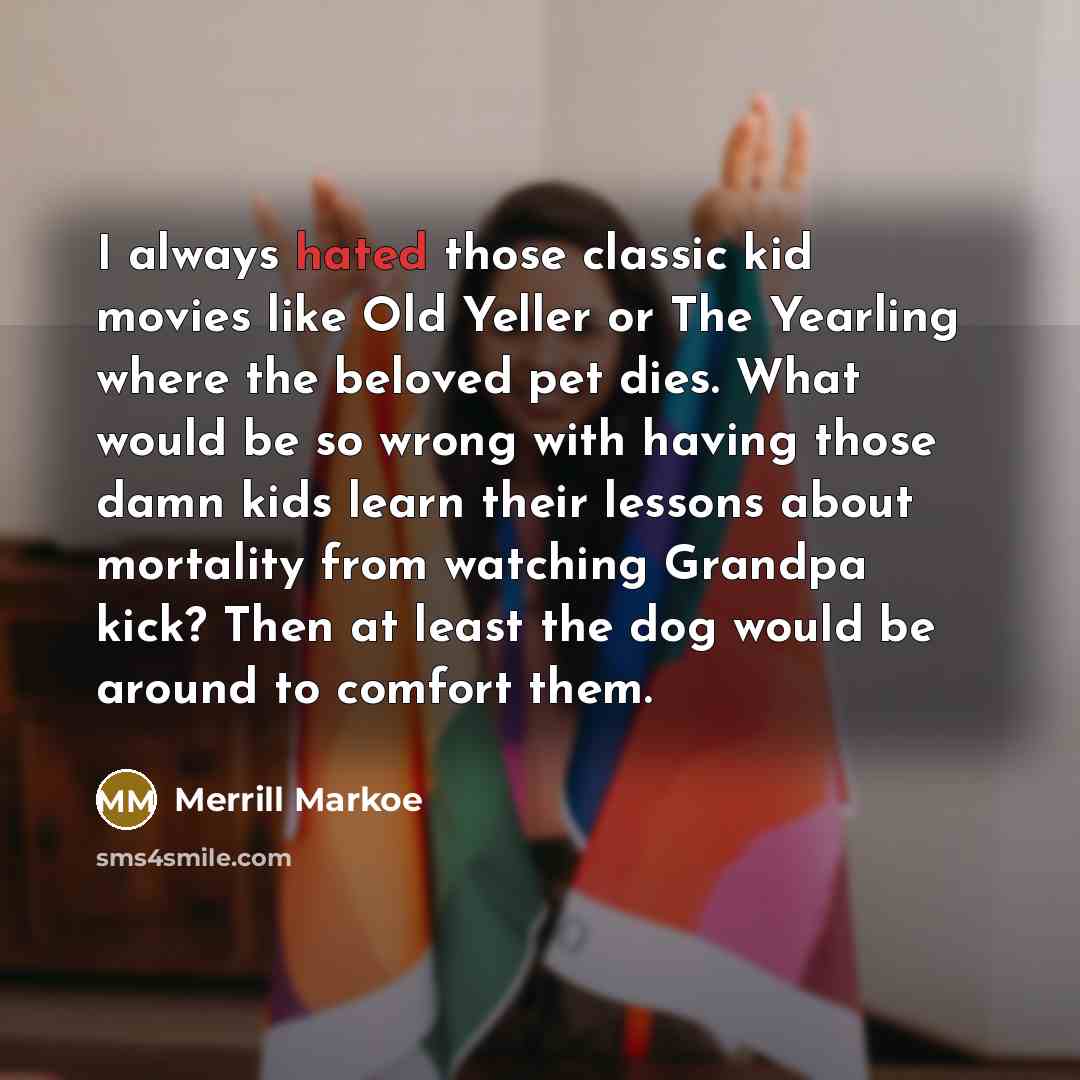“I always hated those classic kid movies like Old Yeller…” quote by Merrill Markoe