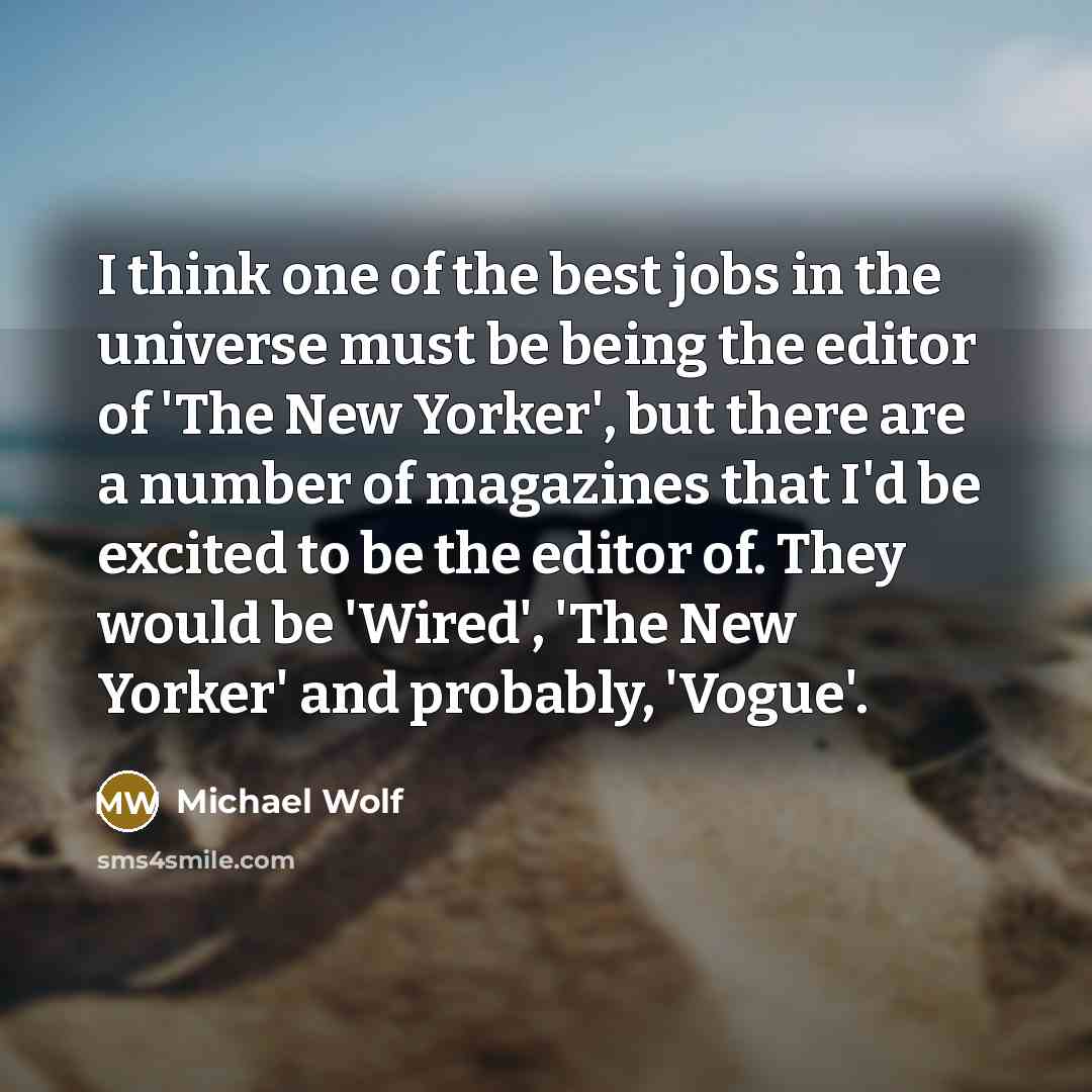 “I think one of the best jobs in the universe…” quote by Michael Wolf