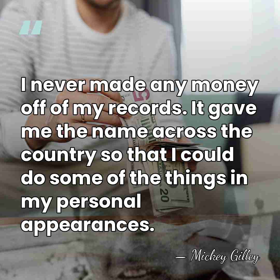 I never made any money off of my records. It gave me&hellip; - Mickey Gilley