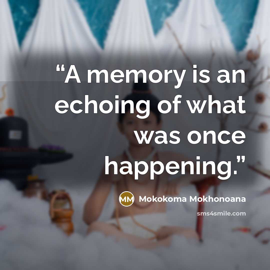 “A memory is an echoing of what was once happening.” quote by Mokokoma Mokhonoana