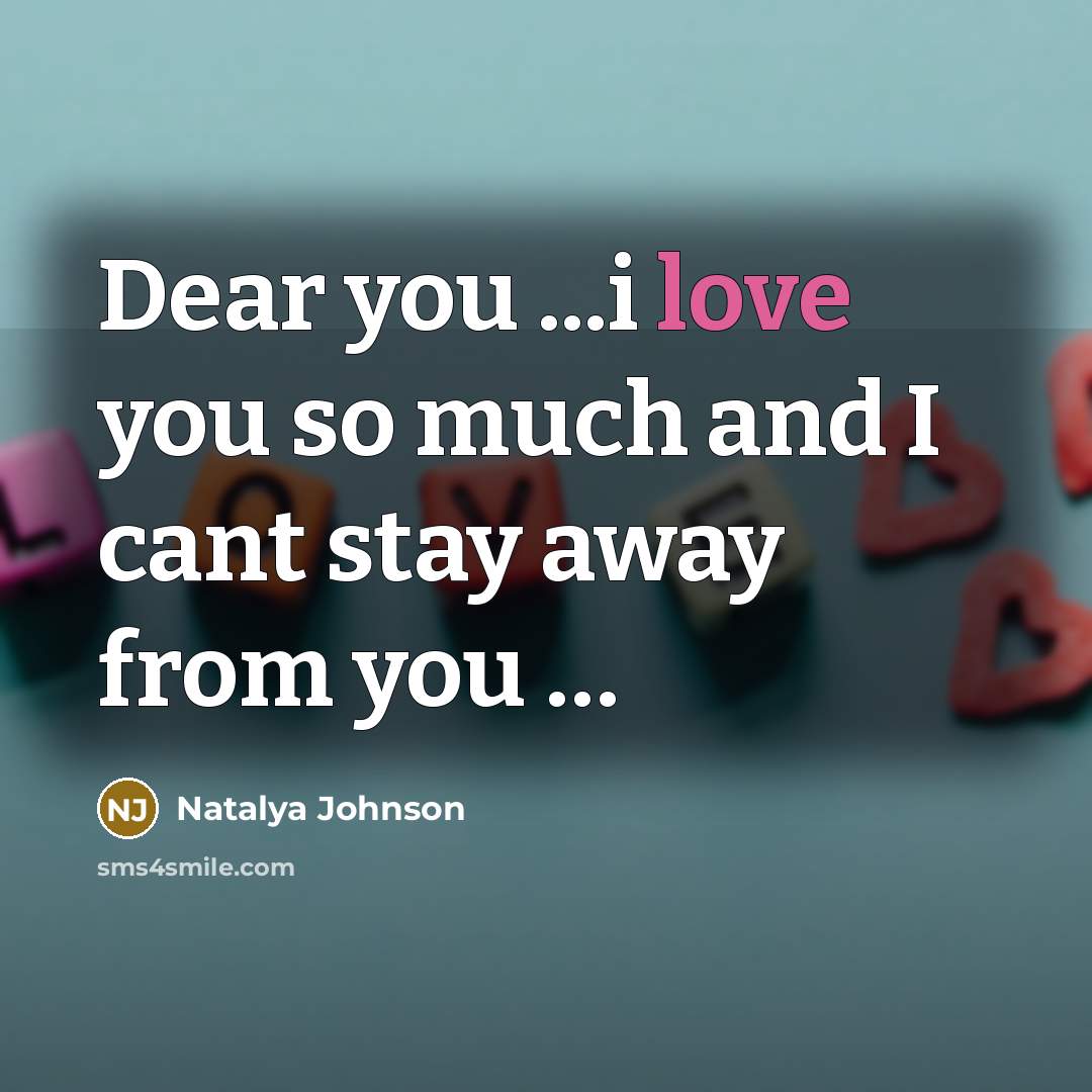 “Dear you ...i love you so much and I cant stay away from you …” quote by Natalya Johnson