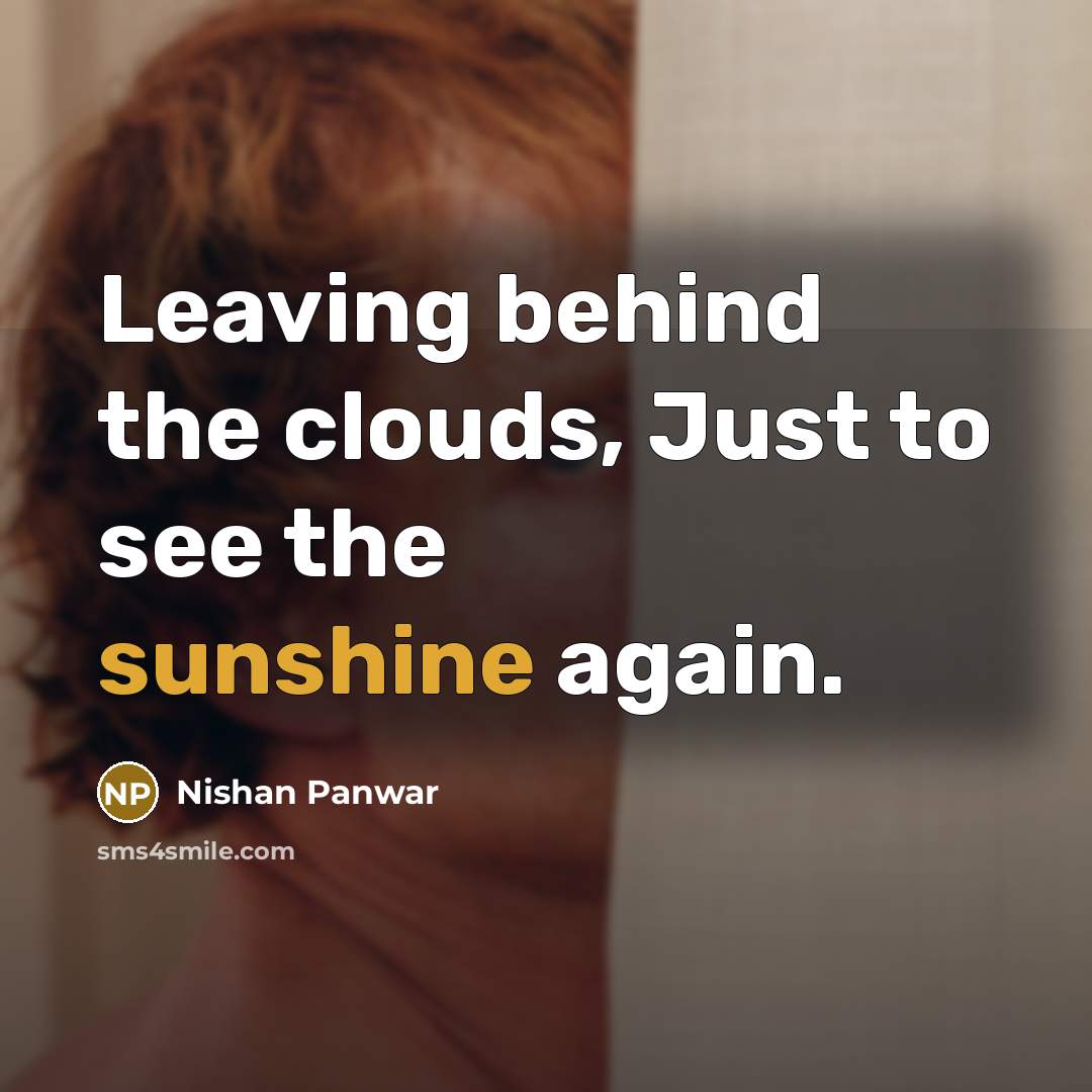 “Leaving behind the clouds, Just to see the sunshine again.…” quote by Nishan Panwar