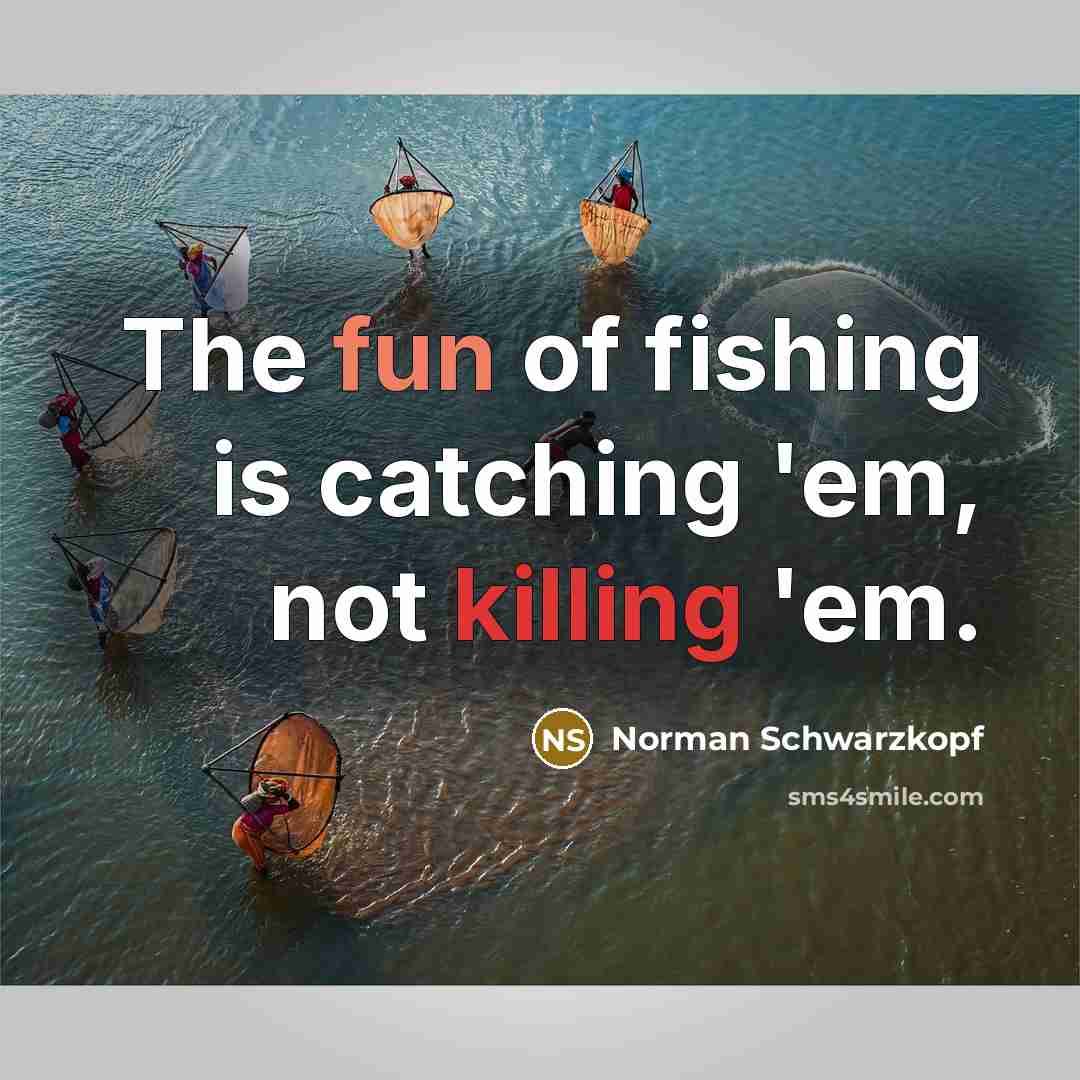 “The fun of fishing is catching 'em, not killing 'em.…” quote by Norman Schwarzkopf
