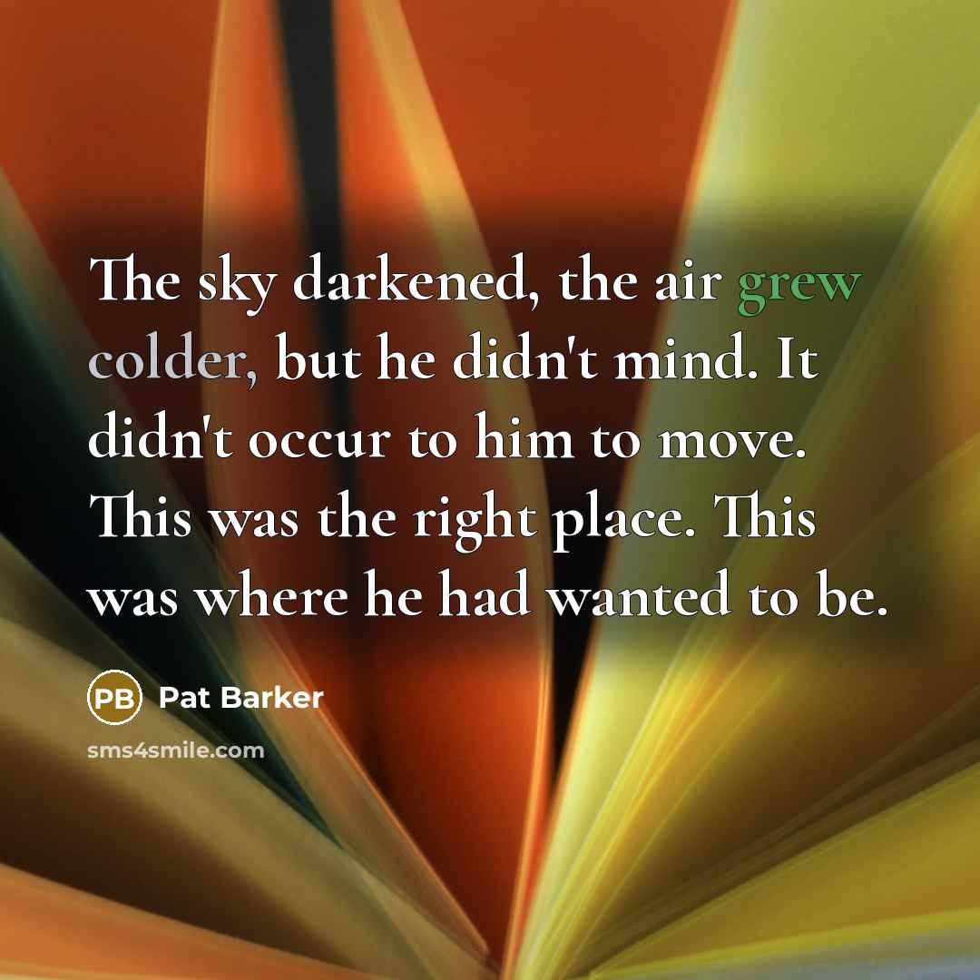 “The sky darkened, the air grew colder, but he didn't…” quote by Pat Barker