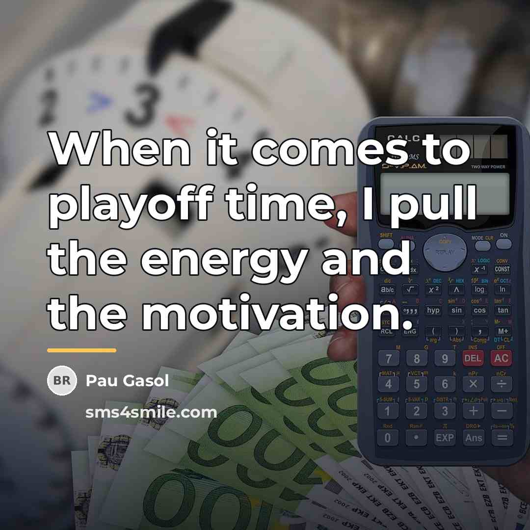 “When it comes to playoff time, I pull the energy…” quote by Pau Gasol