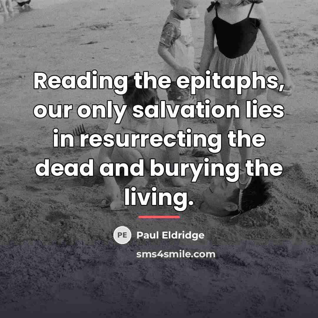 “Reading the epitaphs, our only salvation lies in resurrecting the…” quote by Paul Eldridge