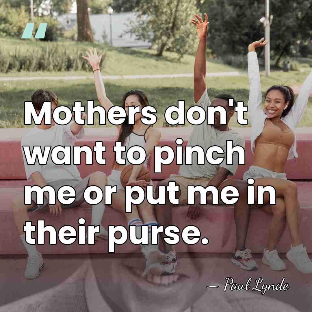 Mothers don't want to pinch me or put me in their purse. - Paul Lynde