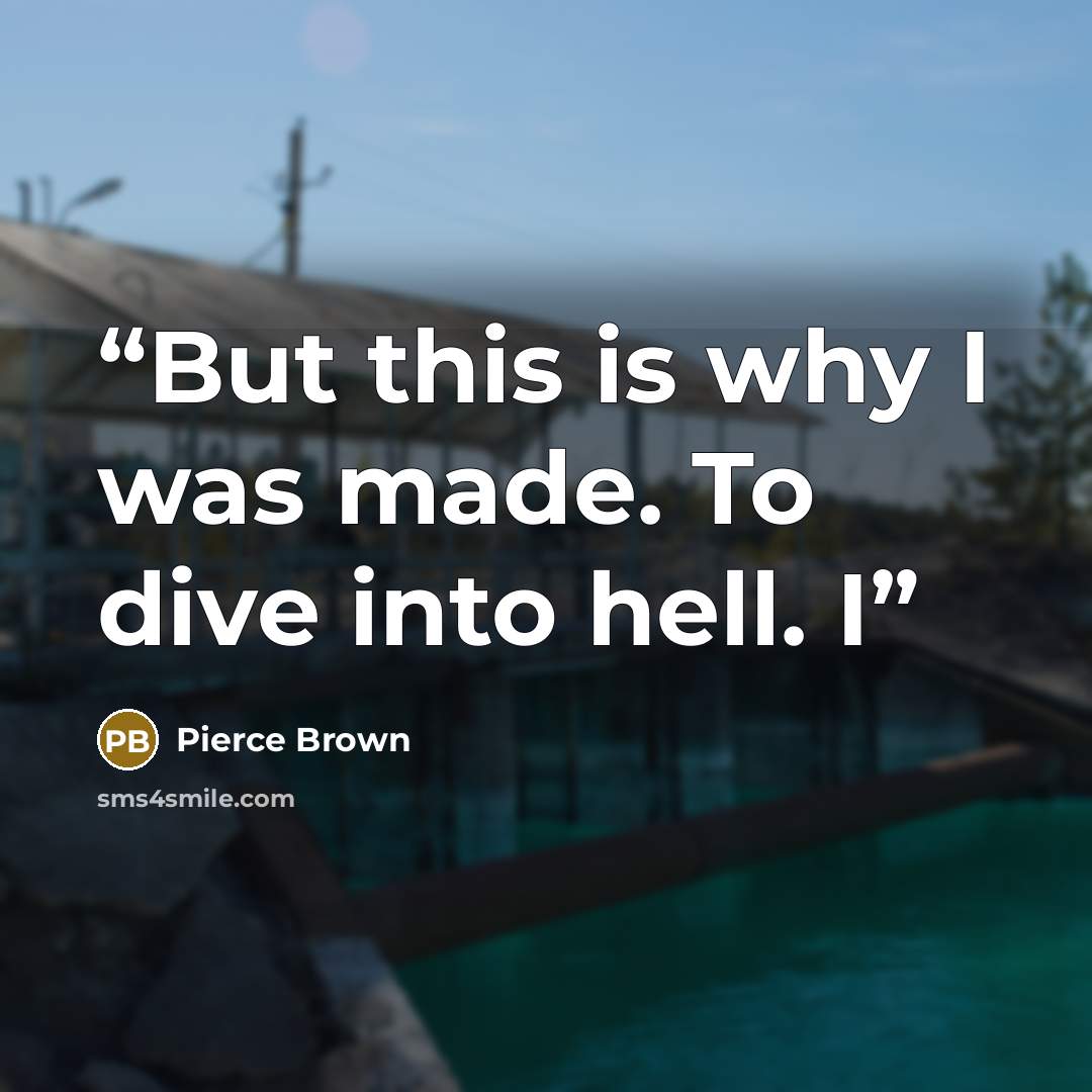 “But this is why I was made. To dive into hell. I” quote by Pierce Brown