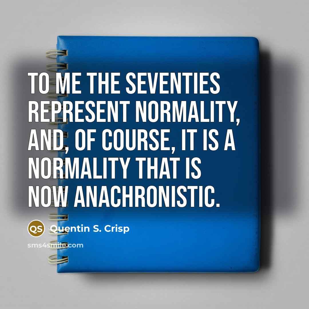 “To me the seventies represent normality, and, of course, it…” quote by Quentin S. Crisp