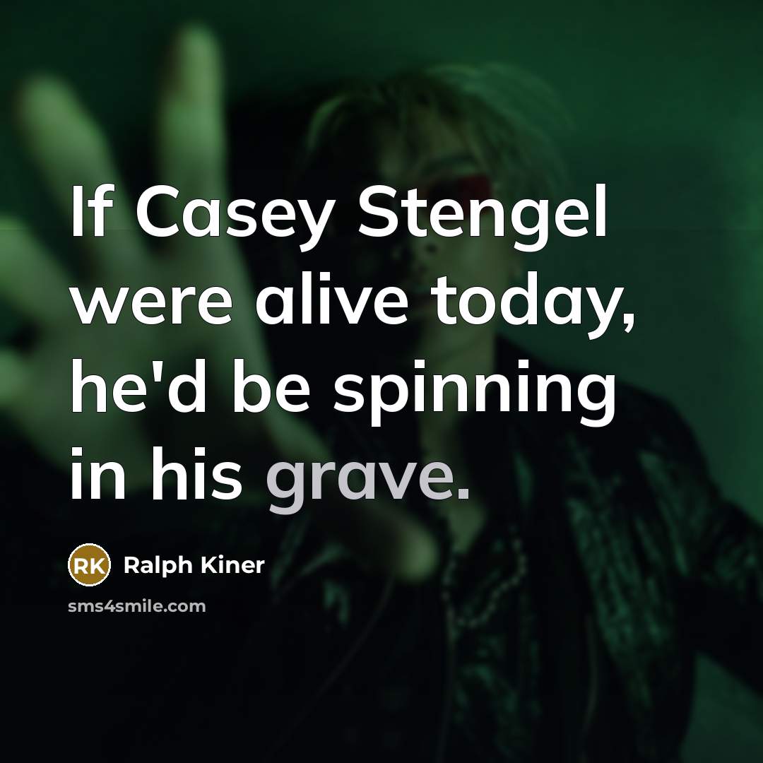 “If Casey Stengel were alive today, he'd be spinning in…” quote by Ralph Kiner