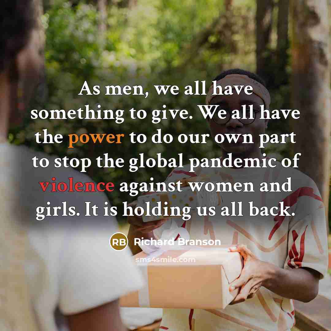 “As men, we all have something to give. We all have the power to do our own part to stop the global pandemic of violence against women and girls. It is holding us all back.” quote by Richard Branson