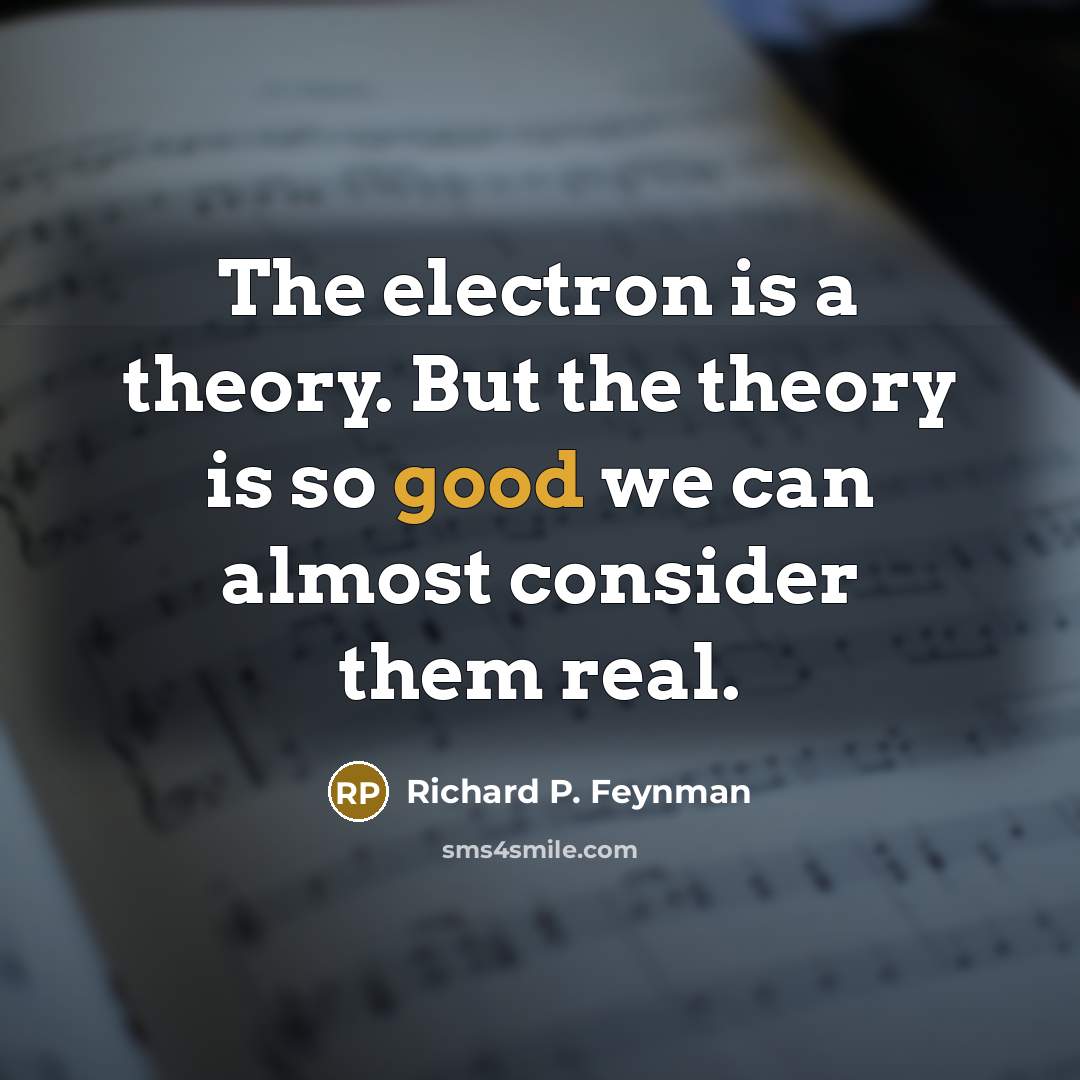 “The electron is a theory. But the theory is so…” quote by Richard P. Feynman