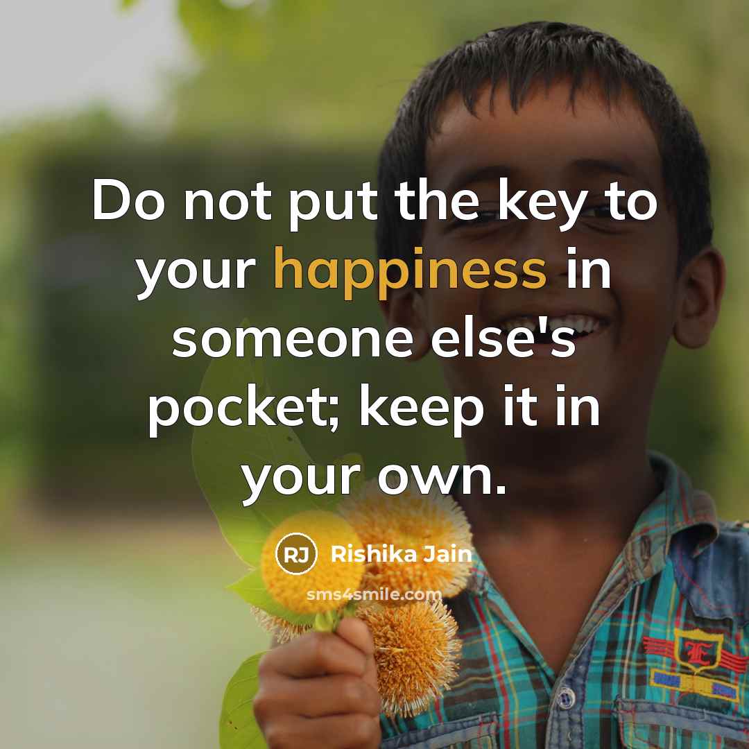 “Do not put the key to your happiness in someone else's pocket; keep it in your own.” quote by Rishika Jain